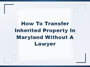 How to Transfer Inherited Property in Maryland