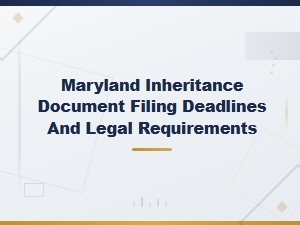 Maryland Estate Filing Deadlines and Legal Requirements