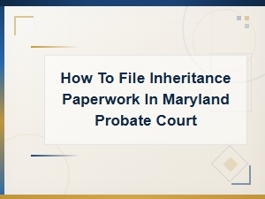 Filing Inheritance Paperwork in Maryland Probate Court