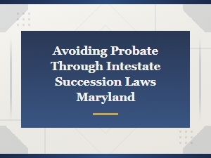 Avoiding Probate Through Maryland Intestate Succession Laws