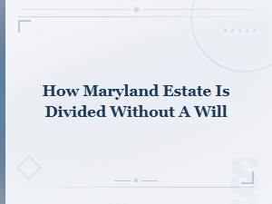 How Maryland Divides an Estate When There Is No Will