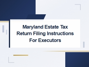 Maryland Estate Tax Filing Guide for Executors