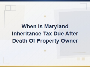 When Is Maryland Inheritance Tax Due After Death