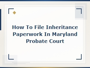 Filing Inheritance Paperwork in Maryland Probate Court