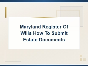 Submitting Estate Documents to Maryland Register of Wills